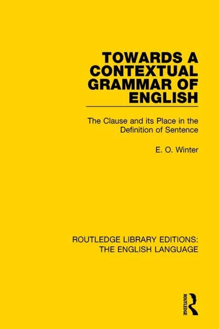 Towards a Contextual Grammar of English: The Clause and Its Place in the Definition of Sentence by Winter, Eugene