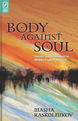 Body Against Soul: Gender and Sowlehele in Middle English Allegory by Raskolnikov, Masha