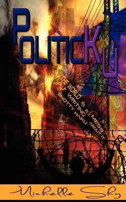 PoliticKu: The world is in a big, fucking mess and I'm writing snotty haiku about it: a mini-guide to everything that's wrong. by Crowther, John