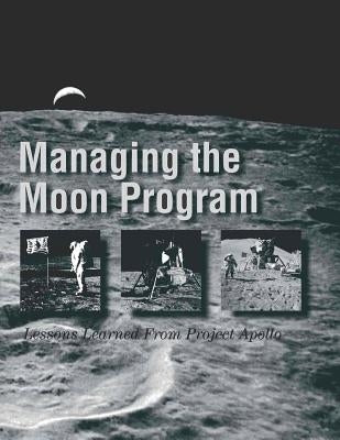 Managing the Moon Program: Lessons Learned From Project Apollo by Administration, National Aeronautics and