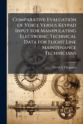 Comparative Evaluation of Voice Versus Keypad Input for Manipulating Electronic Technical Data for Flight Line Maintenance Technicians by Chapman, David A.