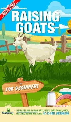Raising Goats For Beginners 2022-202: Step-By-Step Guide to Raising Happy, Healthy Goats For Milk, Cheese, Meat, Fiber, and More With The Most Up-To-D by Footprint Press, Small