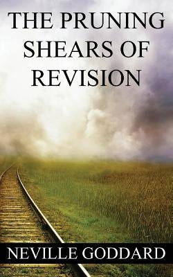 Neville Goddard: The Pruning Shears of Revision (create new possibilities that change your future) by Goddard, Neville