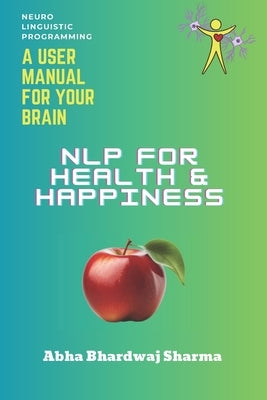 NLP FOR Health & Happiness: "Unlocking Your Full Potential for Well-Being and Joy" by Sharma, Abha Bhardwaj
