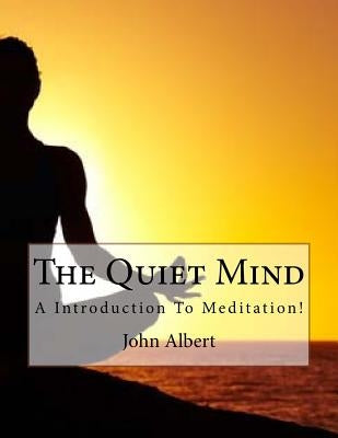 The Quiet Mind: A Introduction To Meditation! by Albert, John