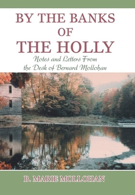 By the Banks of the Holly: Notes and Letters from the Desk of Bernard Mollohan by Mollohan, B. Marie
