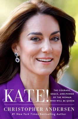 Kate!: The Courage, Grace, and Power of the Woman Who Will Be Queen by Andersen, Christopher