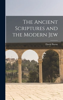 The Ancient Scriptures and the Modern Jew by Baron, David