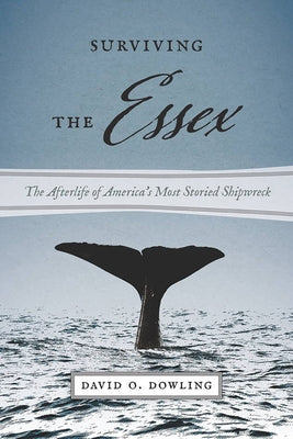 Surviving the Essex: The Afterlife of America's Most Storied Shipwreck by Dowling, David O.