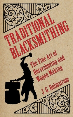 Traditional Blacksmithing: The Fine Art of Horseshoeing and Wagon Making by Holmstrom, J. G.