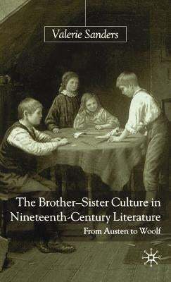 The Brother-Sister Culture in Nineteenth-Century Literature: From Austen to Woolf by Sanders, V.
