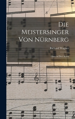 Die Meistersinger von Nürnberg: Oper in Drei Acten by Wagner, Richard