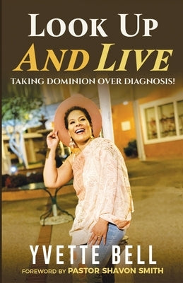 Look Up And Live: Taking Dominion Over Diagnosis by Bell, Yvette