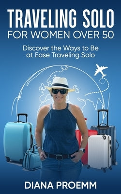 Traveling Solo for Women Over 50: Discover the ways to be at ease traveling solo by Proemm, Diana