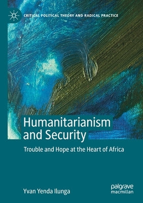 Humanitarianism and Security: Trouble and Hope at the Heart of Africa by Ilunga, Yvan Yenda