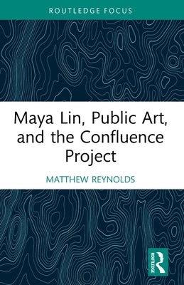 Maya Lin, Public Art, and the Confluence Project by Reynolds, Matthew