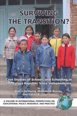 Surviving the Transition? Case Studies of Schools and Schooling in the Kyrgyz Republic Since Independence by DeYoung, Alan J.