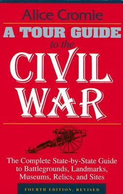 A Tour Guide to the Civil War: The Complete State-By-State Guide to Battlegrounds, Landmarks, Museums, Relics, and Sites by Cromie, Alice