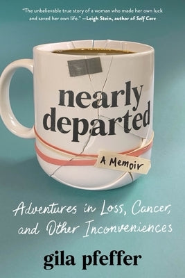 Nearly Departed: Adventures in Loss, Cancer, and Other Inconveniences by Pfeffer, Gila