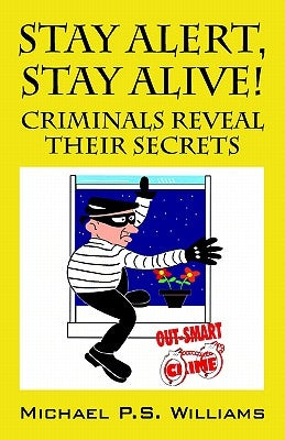 Stay Alert, Stay Alive!: Criminals Reveal Their Secrets by Williams, Michael P. S.