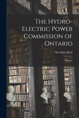 The Hydro-Electric Power Commission of Ontario: Address. by Beck, Adam