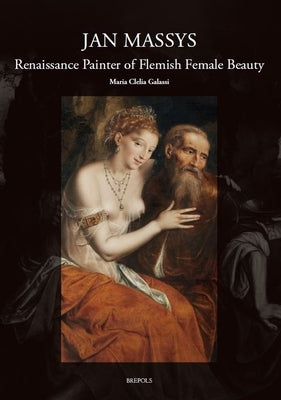 Jan Massys (C. 1510-1573): Renaissance Painter of Flemish Female Beauty by Galassi, Maria Clelia
