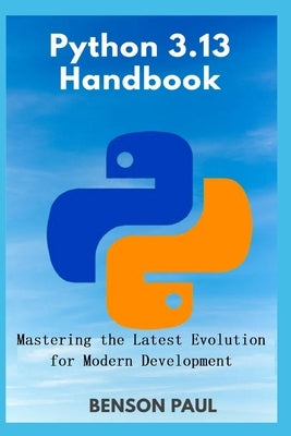 Python 3.13 Handbook: Mastering the Latest Evolution for Modern Development by Paul, Benson