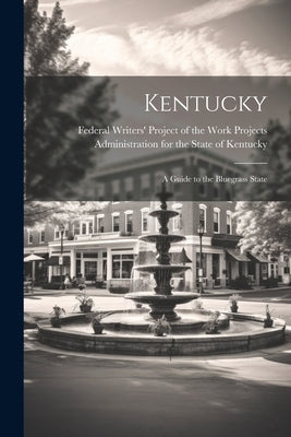 Kentucky; a Guide to the Bluegrass State by Federal Writers' Project of the Work
