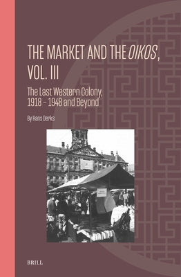 The Market and the Oikos, Vol. III: The Last Western Colony, 1918 - 1948 and Beyond by Derks, Hans