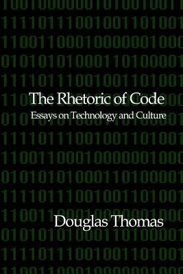 The Rhetoric of Code: Essays on Technology and Culture by Thomas, Douglas