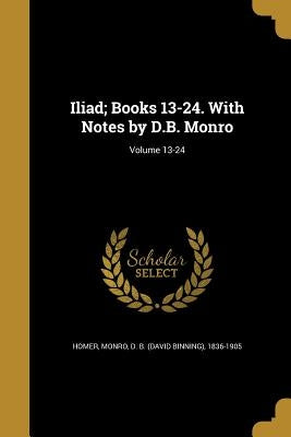 Iliad; Books 13-24. With Notes by D.B. Monro; Volume 13-24 by Homer