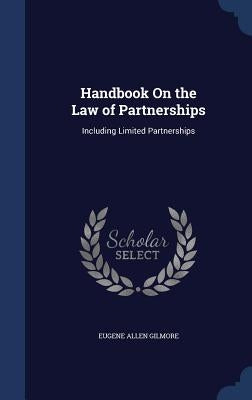Handbook On the Law of Partnerships: Including Limited Partnerships by Gilmore, Eugene Allen