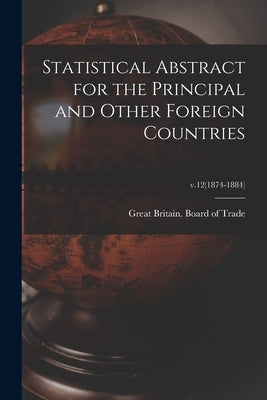 Statistical Abstract for the Principal and Other Foreign Countries; v.12(1874-1884) by Great Britain Board of Trade