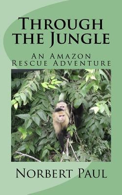 Through the Jungle: An Amazon Rescue Adventure by Paul, Norbert