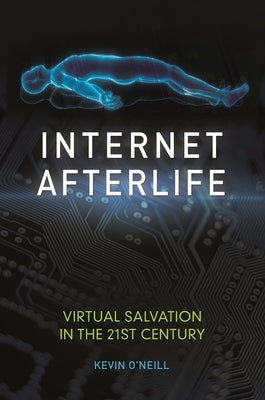 Internet Afterlife: Virtual Salvation in the 21st Century by O'Neill, Kevin