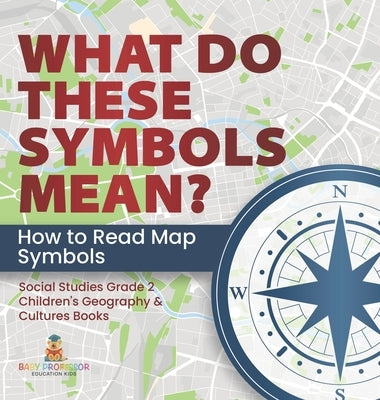What Do These Symbols Mean? How to Read Map Symbols Social Studies Grade 2 Children's Geography & Cultures Books by Baby Professor