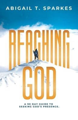 Reaching God: A 90 Day Guide to Seeking God's Presence. by Sparkes, Abigail T.