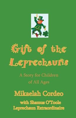 Gift of the Leprechauns: a Story for Children of All Ages by Leprechaun Extraordinaire, Shamus O.