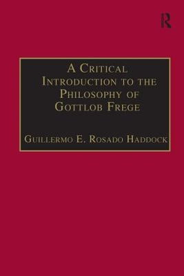 A Critical Introduction to the Philosophy of Gottlob Frege by Haddock, Guillermo E. Rosado
