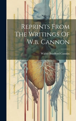 Reprints From The Writings Of W.b. Cannon by Cannon, Walter Bradford