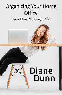 Organizing Your Home Office for a More Successful You by Dunn, Diane E.