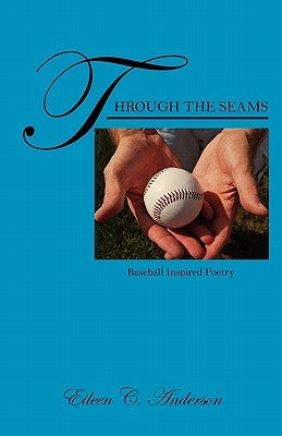 Through the Seams: Baseball Inspired Poetry by Anderson, Eileen C.
