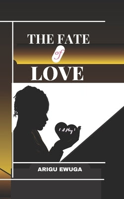 The Fate of Love: {A Play} by Ewuga, Arigu
