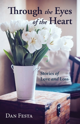 Through the Eyes of the Heart: Stories of Love and Loss by Festa, Dan