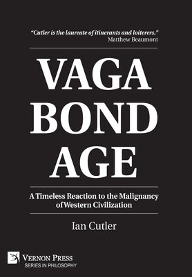 Vagabondage: A Timeless Reaction to the Malignancy of Western Civilization by Cutler, Ian
