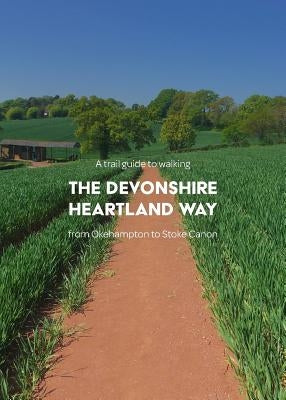 A trail guide to walking the Devonshire Heartland Way: from Okehampton to Stoke Canon by Arnold, Matthew