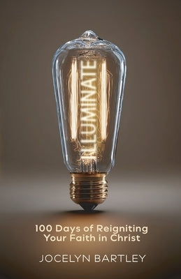 Illuminate: 100 Days of Reigniting Your Faith in Christ by Bartley, Jocelyn
