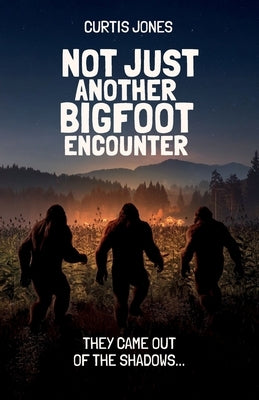 Not Just Another Bigfoot Encounter, They came out of the shadows... by Jones, Curtis