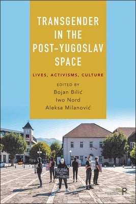 Transgender in the Post-Yugoslav Space: Lives, Activisms, Culture by Brankovic, Slađana