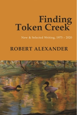 Finding Token Creek: New & Selected Writing, 1975-2020 by Alexander, Robert